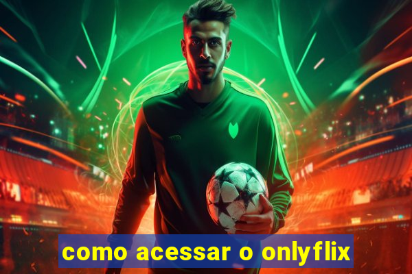 como acessar o onlyflix